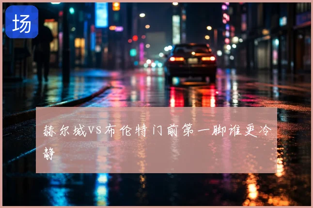赫尔城vs布伦特门前第一脚谁更冷静