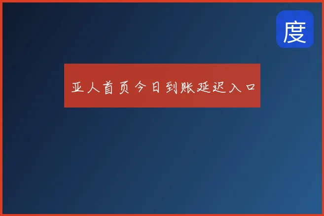 亚人首页今日到账延迟入口