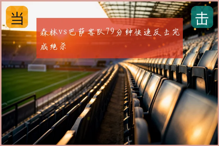 森林vs巴萨客队79分钟快速反击完成绝杀