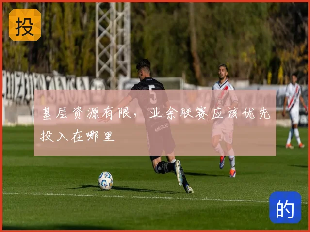 基层资源有限，业余联赛应该优先投入在哪里